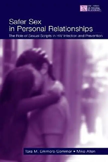 Safer Sex in Personal Relationships: The Role of Sexual Scripts in HIV Infection and Prevention by Tara M. Emmers-Sommer