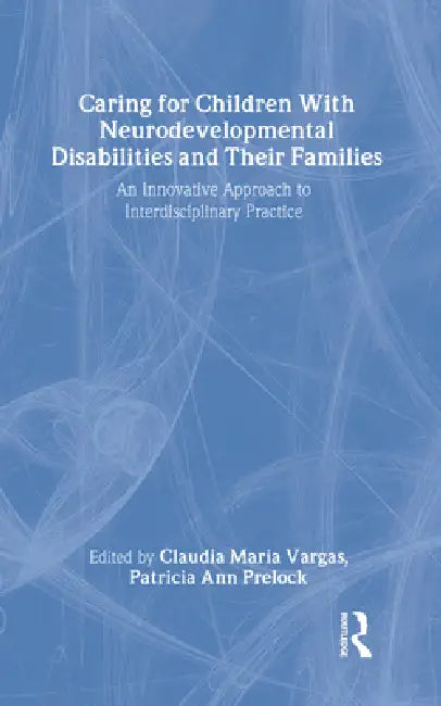 Caring for Children With Neurodevelopmental Disabilities and Their Families: An Innovative Approach to Interdisciplinary Practice by Claudia Maria Vargas, Patricia Ann Prelock