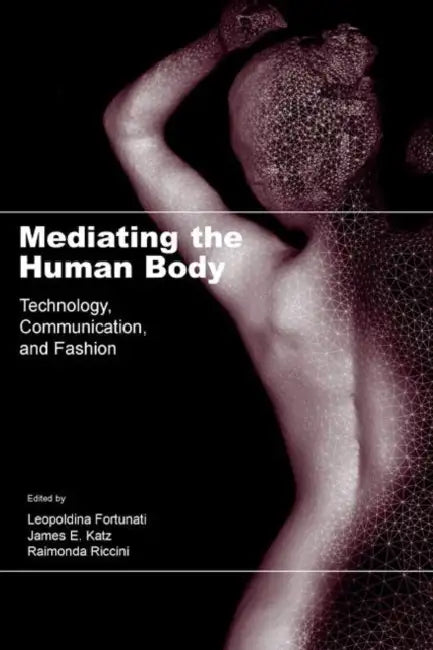 Mediating the Human Body: Technology, Communication, and Fashion by Leopoldina Fortunati, James E. Katz, Raimonda Riccini