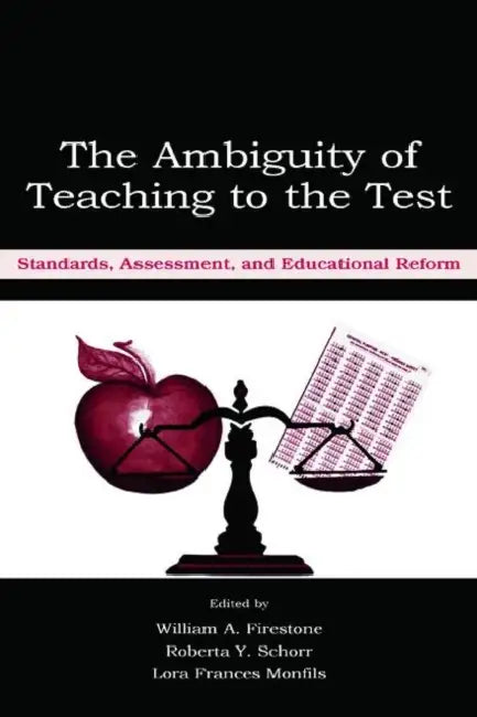 The Ambiguity of Teaching to the Test: Standards, Assessment, and Educational Reform by William A. Firestone, Roberta Y. Schorr, Lora F. Monfils