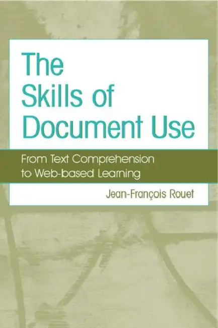 The Skills of Document Use: From Text Comprehension to Web-Based Learning by Jean-Francois Rouet