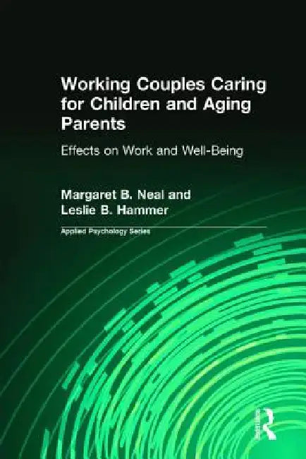Working Couples Caring for Children and Aging Parents: Effects on Work and Well-Being by Neal Margaret B.