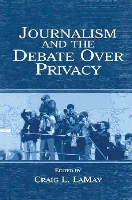 Journalism and the Debate Over Privacy by Craig Lamay