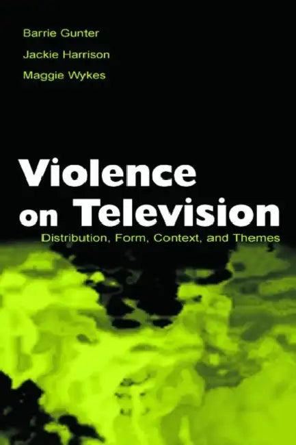 Violence on Television: Distribution, Form, Context, and Themes by Barrie Gunter, Jackie Harrison, Maggie Wykes