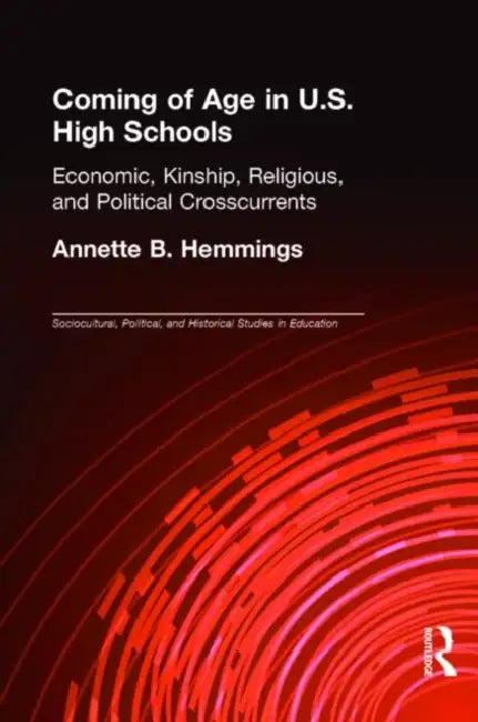 Coming of Age in U.S. High Schools: Economic, Kinship, Religious, and Political Crosscurrents by Annette B. Hemmings