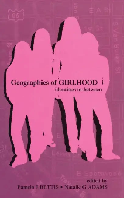 Geographies of Girlhood: Identities In-Between by Pamela J. Bettis, Natalie G. Adams