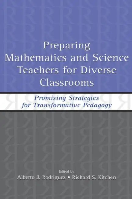 Preparing Mathematics and Science Teachers for Diverse Classrooms: Promising Strategies for Transformative Pedagogy by Alberto J. Rodriguez, Richard S. Kitchen