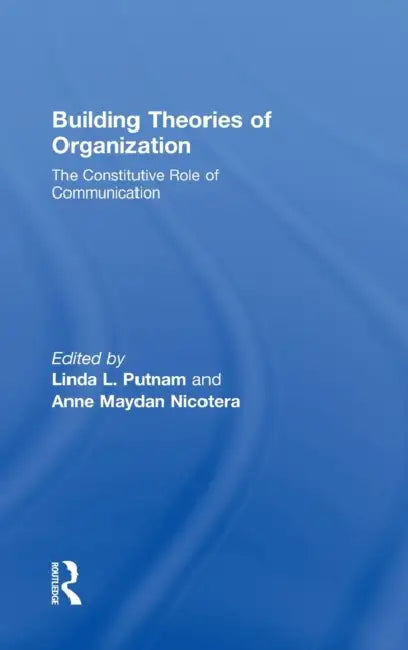Building Theories of Organization: The Constitutive Role of Communication by Linda L. Putnam, Anne M. Nicotera