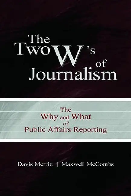 The Two W's of Journalism: The Why and What of Public Affairs Reporting by Merritt Davis "Buzz"