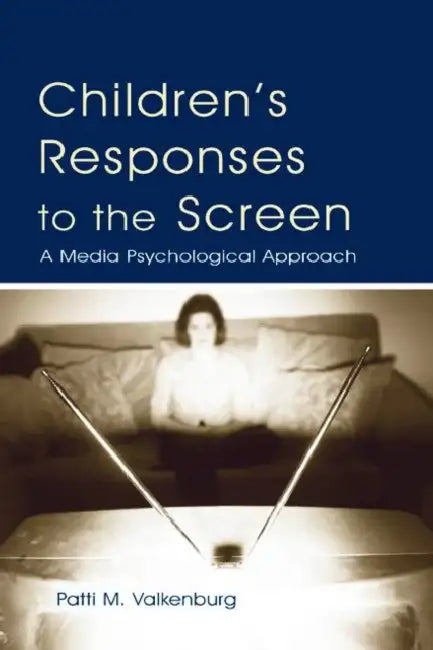 Children's Responses to the Screen: A Media Psychological Approach by Patti M. Valkenburg