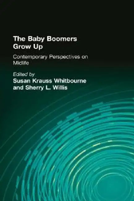 The Baby Boomers Grow Up: Contemporary Perspectives on Midlife by Susan Krauss Whitbourne