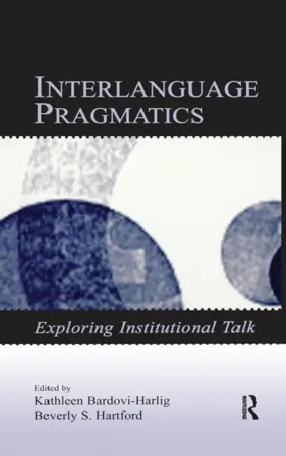 Interlanguage Pragmatics: Exploring Institutional Talk by Kathleen Bardovi-Harlig, Beverly S. Hartford