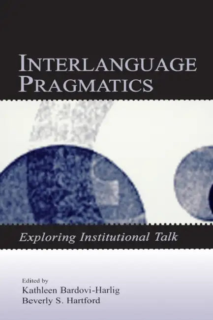 Interlanguage Pragmatics: Exploring Institutional Talk by Kathleen Bardovi-Harlig, Beverly S. Hartford