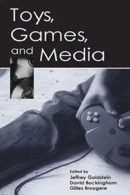 Toys, Games, and Media by Jeffrey Goldstein, David Buckingham, Gilles Brougere