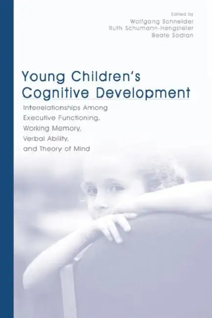 Young Children's Cognitive Development: Interrelationships Among Executive Functioning, Working Memory, Verbal Ability, and Theory of Mind by Wolfgang Schneider, Ruth Schumann-Hengsteler, Beate Sodian