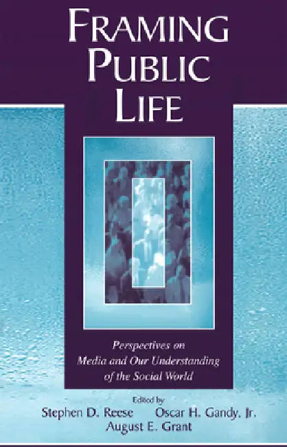 Framing Public Life: Perspectives on Media and Our Understanding of the Social World by Stephen D. Reese