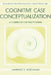 Cognitive Case Conceptualization: A Guidebook for Practitioners by Lawrence D. Needleman