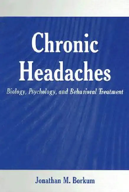 Chronic Headaches: Biology, Psychology, and Behavioral Treatment by Jonathan M. Borkum