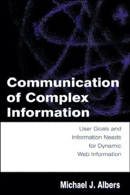 Communication of Complex Information: User Goals and Information Needs for Dynamic Web Information by Michael J. Albers