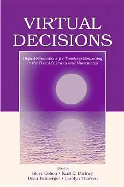 Virtual Decisions: Digital Simulations For Teaching Reasoning In The Social Sciences And Humanities by Steve Cohen