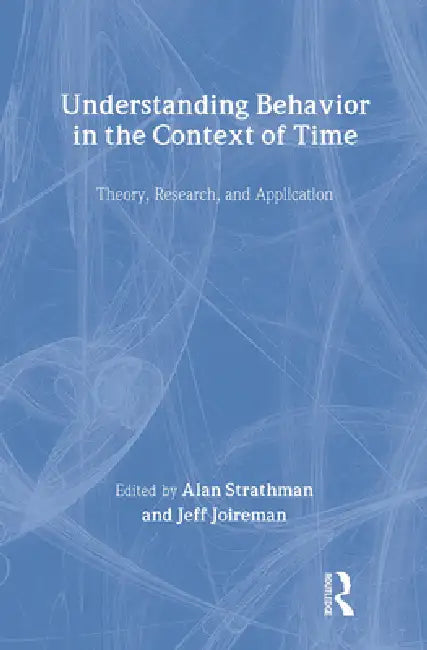Understanding Behavior In The Context Of Time: Theory, Research, And Application by Alan Strathman