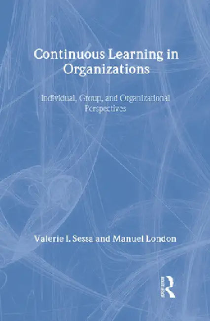 Continuous Learning in Organizations: Individual, Group, and Organizational Perspectives by Valerie I. Sessa, Manuel London
