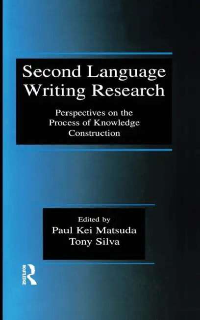 Second Language Writing Research: Perspectives on the Process of Knowledge Construction by Paul Kei Matsuda, Tony Silva