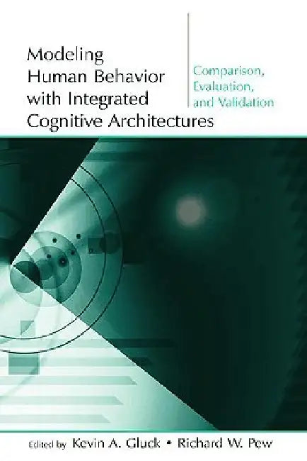Modeling Human Behavior With Integrated Cognitive Architectures: Comparison, Evaluation, and Validation [With CDROM] by Kevin A. Gluck
