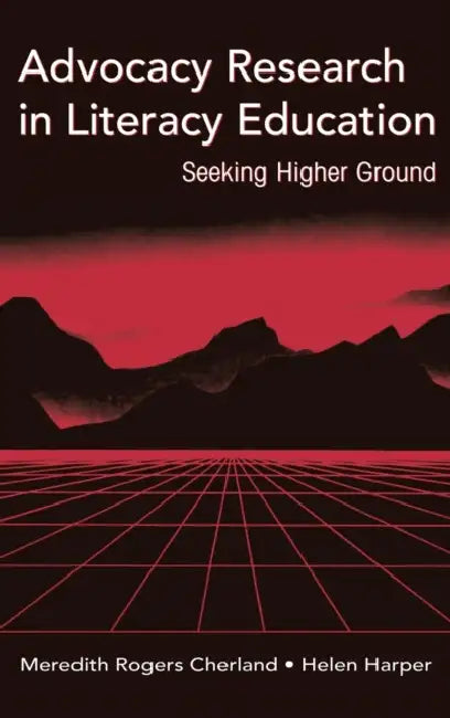 Advocacy Research in Literacy Education: Seeking Higher Ground by Meredith Rogers Cherland, Helen Harper