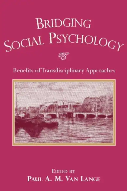 Bridging Social Psychology: Benefits of Transdisciplinary Approaches by Paul A. M. Van Lange