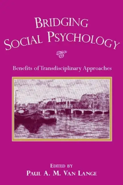 Bridging Social Psychology: Benefits of Transdisciplinary Approaches by Paul A. M. Van Lange
