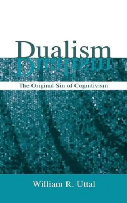 Dualism: The Original Sin of Cognitivism by William R. Uttal