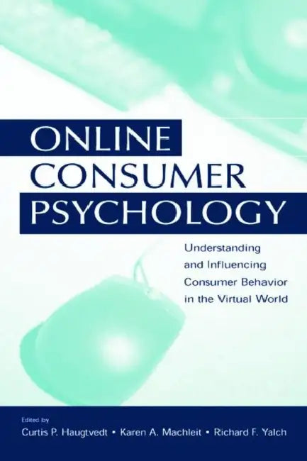 Online Consumer Psychology: Understanding and Influencing Consumer Behavior in the Virtual World by Curtis P. Haugtvedt, Karen A. Machleit, Richard Yalch