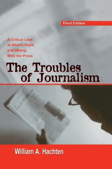 The Troubles of Journalism: A Critical Look at What's Right and Wrong With the Press by William A. Hachten