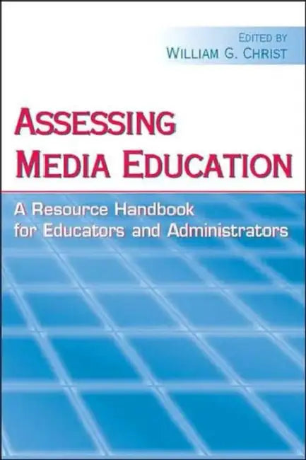 Assessing Media Education: A Resource Handbook for Educators and Administrators by William G. Christ