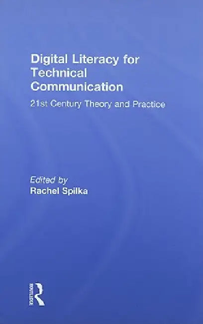 Digital Literacy for Technical Communication: 21st Century Theory and Practice by Rachel Spilka