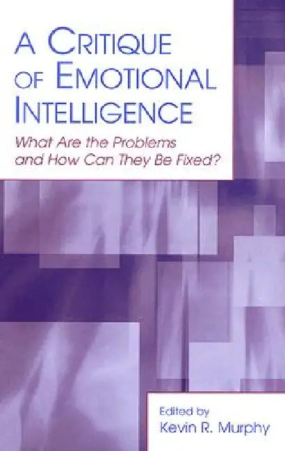 A Critique of Emotional Intelligence: What Are the Problems and How Can They Be Fixed? by Kevin R. Murphy