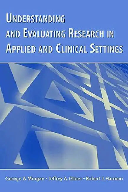Understanding and Evaluating Research in Applied and Clinical Settings by Morgan George A.
