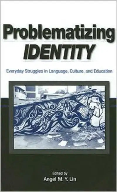 Problematizing Identity: Everyday Struggles in Language, Culture, and Education by Angel M. Y. Lin