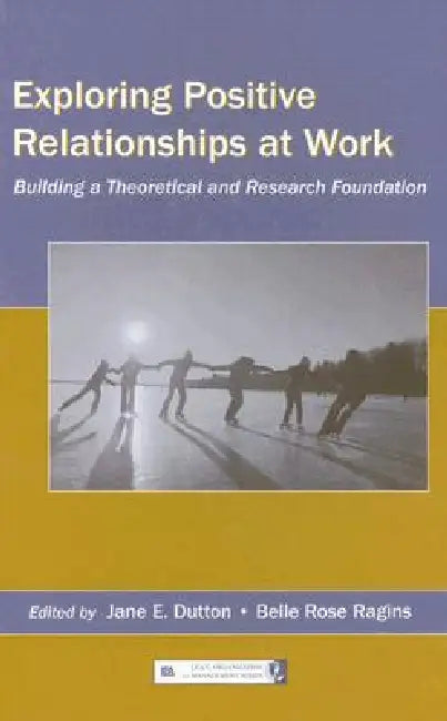 Exploring Positive Relationships at Work: Building a Theoretical and Research Foundation by Jane E. Dutton