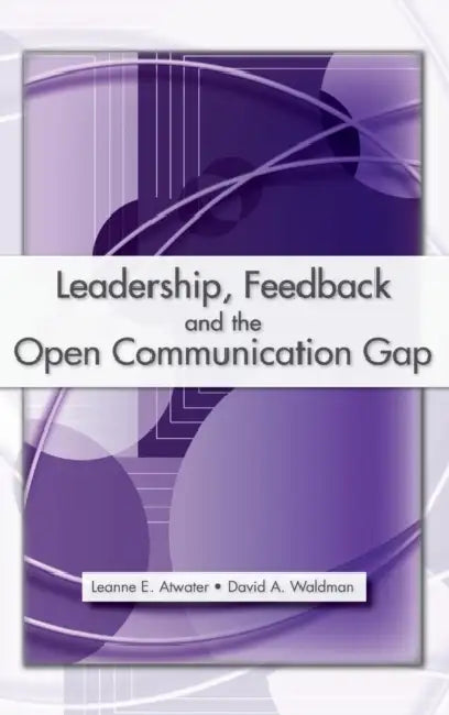 Leadership, Feedback and the Open Communication Gap by Leanne E. Ph. D. Atwater