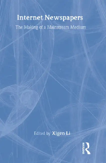 Internet Newspapers: The Making of a Mainstream Medium by Xigen Li