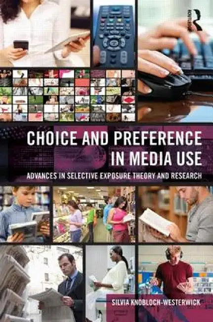 Choice and Preference in Media Use: Advances in Selective Exposure Theory and Research by Silv Knobloch-Westerwick