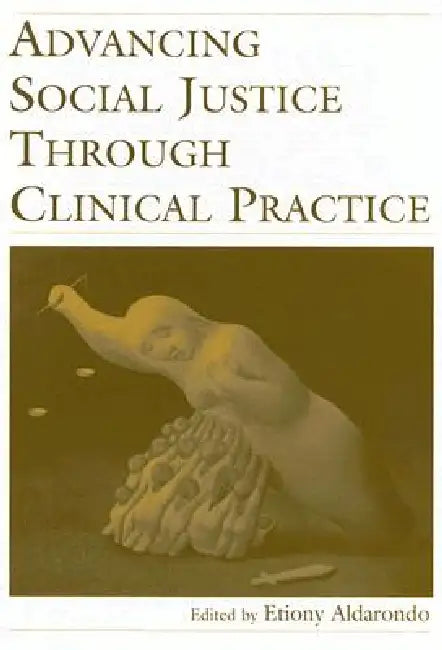 Advancing Social Justice Through Clinical Practice by Etiony Aldarondo