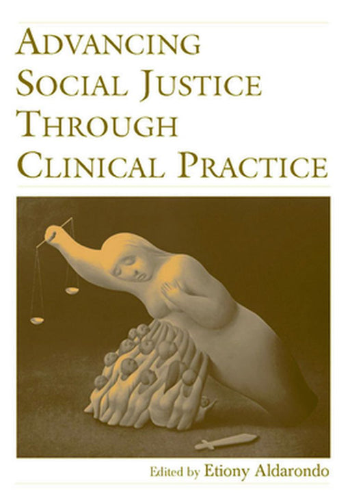 Advancing Social Justice Through Clinical Practice by Etiony Aldarondo