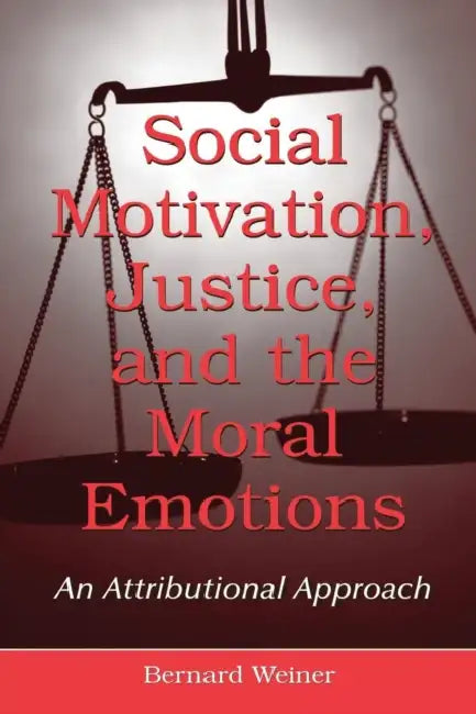 Social Motivation, Justice, and the Moral Emotions: An Attributional Approach by Bernard Weiner