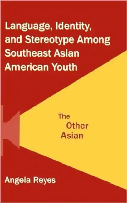 Language, Identity, and Stereotype Among Southeast Asian American Youth: The Other Asian by Angela Reyes