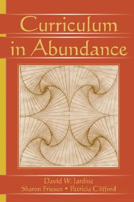 Curriculum in Abundance by David W. Jardine, Sharon Friesen, Patricia Clifford