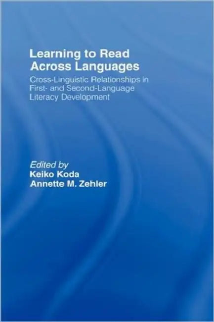 Learning to Read Across Languages: Cross-Linguistic Relationships in First- And Second-Language Literacy Development by Keiko Koda, Annette M. Zehler