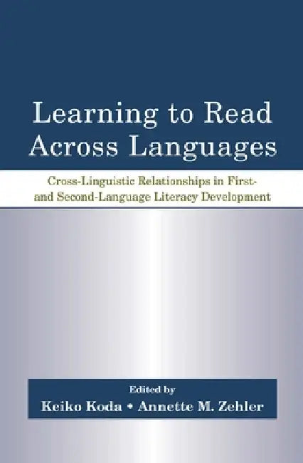 Learning to Read Across Languages: Cross-Linguistic Relationships in First- and Second-Language Literacy Development by Keiko Koda